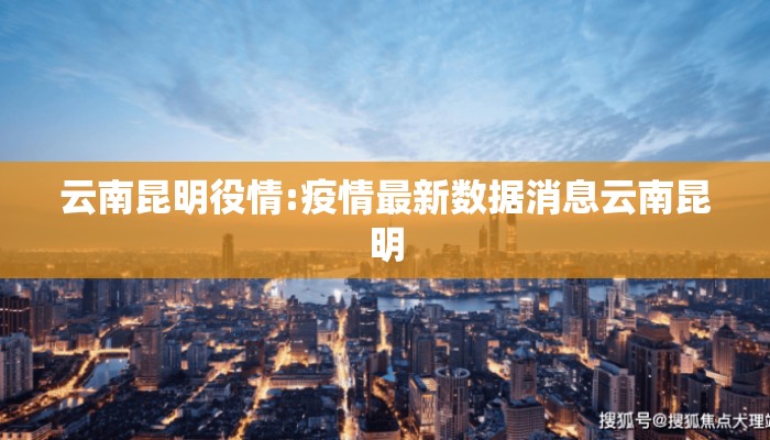 云南昆明役情:疫情最新数据消息云南昆明 云南昆明役情:疫情最新数据消息云南昆明