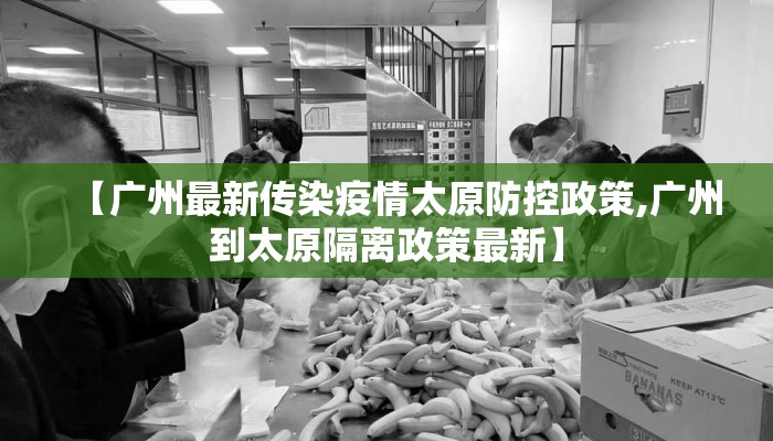 【广州最新传染疫情太原防控政策,广州到太原隔离政策最新】