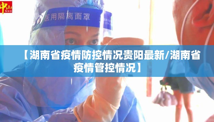 【湖南省疫情防控情况贵阳最新/湖南省疫情管控情况】
