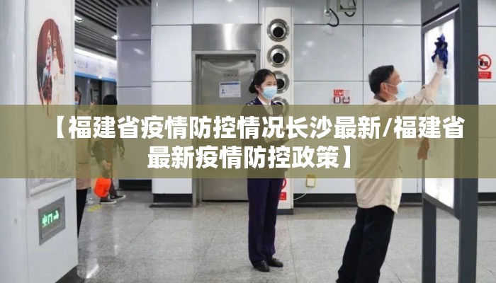 【福建省疫情防控情况长沙最新/福建省最新疫情防控政策】