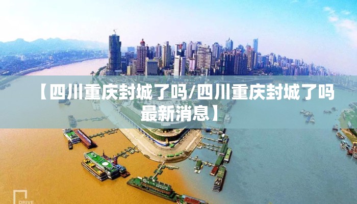 【四川重庆封城了吗/四川重庆封城了吗最新消息】 【四川重庆封城了吗/四川重庆封城了吗最新消息】