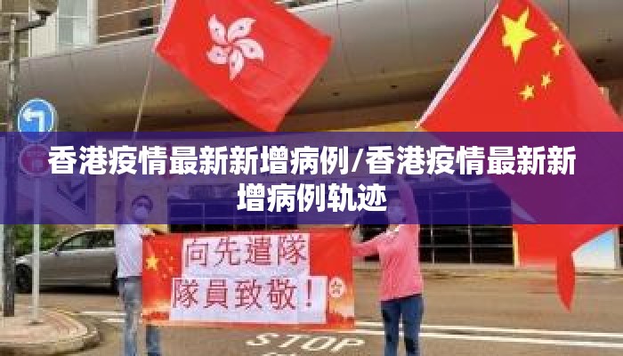 香港疫情最新新增病例/香港疫情最新新增病例轨迹