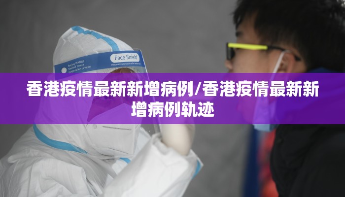 香港疫情最新新增病例/香港疫情最新新增病例轨迹