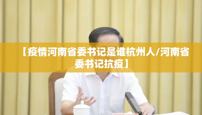 【疫情河南省委书记是谁杭州人/河南省委书记抗疫】