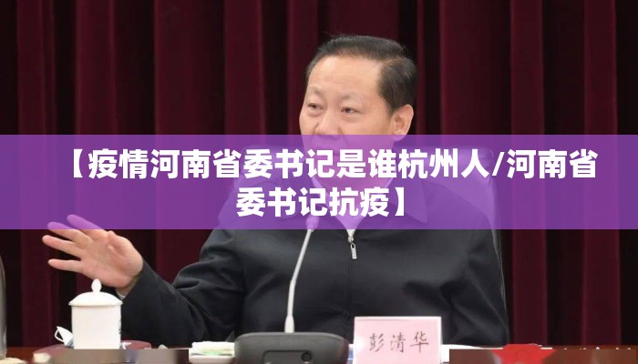 【疫情河南省委书记是谁杭州人/河南省委书记抗疫】