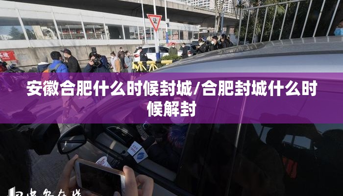 安徽合肥什么时候封城/合肥封城什么时候解封