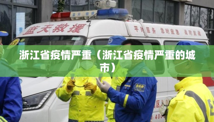 浙江省疫情严重(浙江省疫情严重的城市) 浙江省疫情严重(浙江省疫情严重的城市)