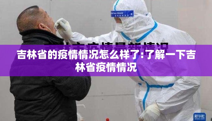 吉林省的疫情情况怎么样了:了解一下吉林省疫情情况