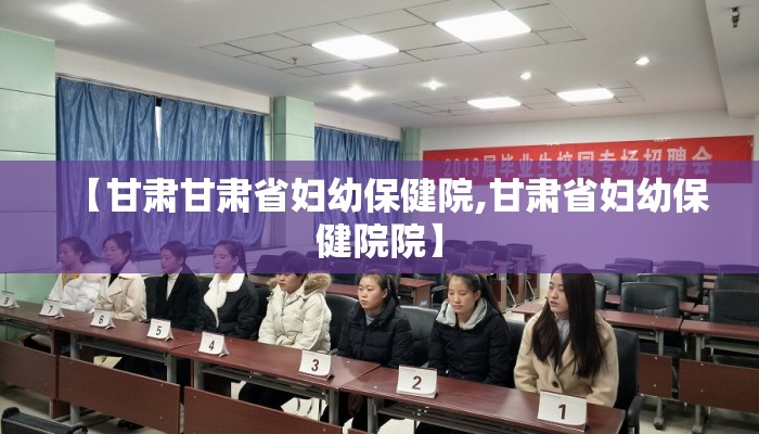 【甘肃甘肃省妇幼保健院,甘肃省妇幼保健院院】