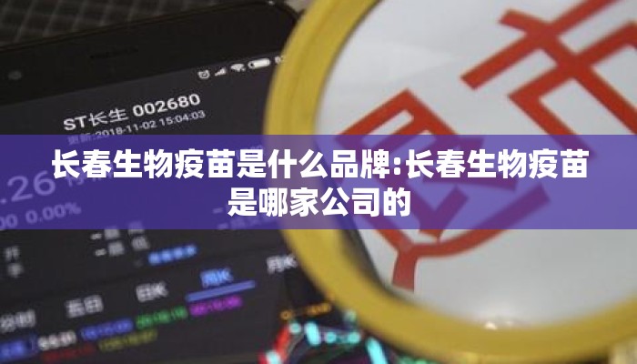 长春生物疫苗是什么品牌:长春生物疫苗是哪家公司的