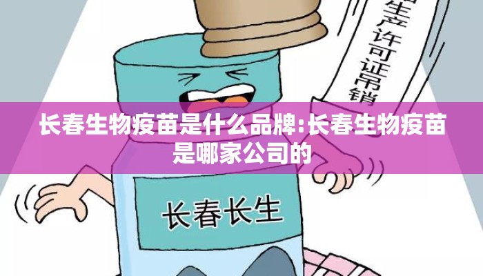 长春生物疫苗是什么品牌:长春生物疫苗是哪家公司的