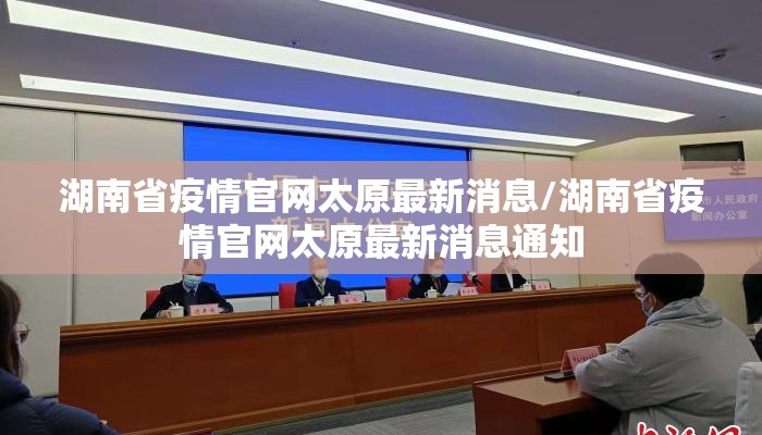湖南省疫情官网太原最新消息/湖南省疫情官网太原最新消息通知