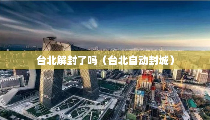台北解封了吗（台北自动封城）