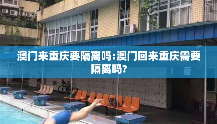 澳门来重庆要隔离吗:澳门回来重庆需要隔离吗? 澳门来重庆要隔离吗:澳门回来重庆需要隔离吗?