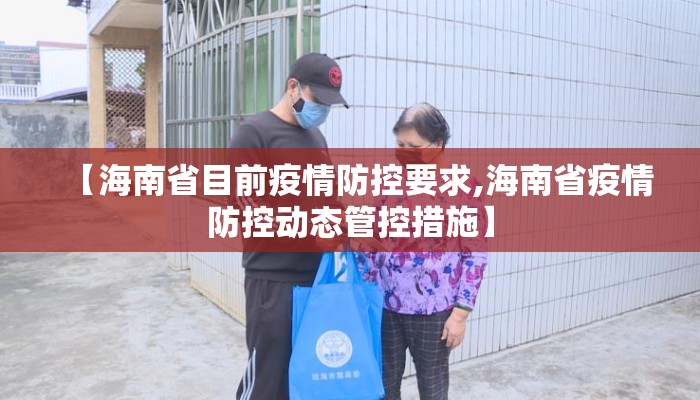 【海南省目前疫情防控要求,海南省疫情防控动态管控措施】
