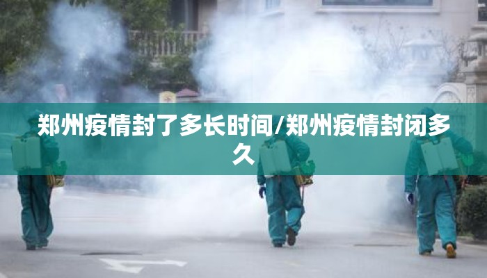 郑州疫情封了多长时间/郑州疫情封闭多久