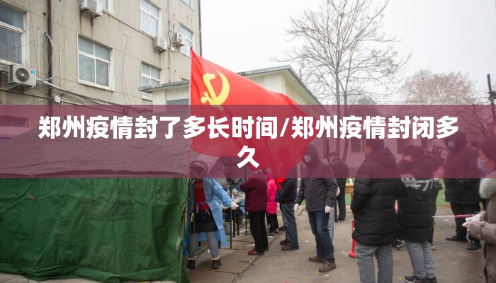郑州疫情封了多长时间/郑州疫情封闭多久