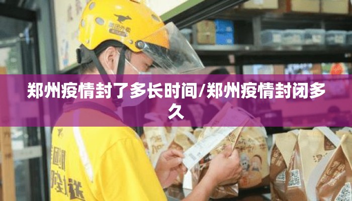 郑州疫情封了多长时间/郑州疫情封闭多久