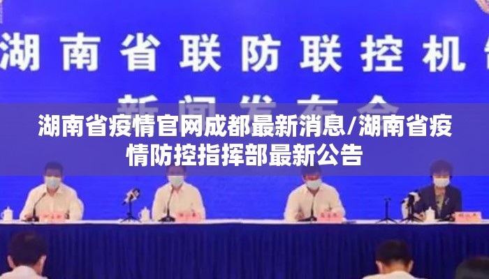 湖南省疫情官网成都最新消息/湖南省疫情防控指挥部最新公告