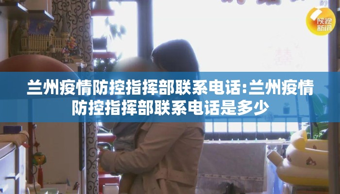 兰州疫情防控指挥部联系电话:兰州疫情防控指挥部联系电话是多少