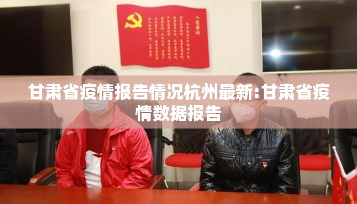 甘肃省疫情报告情况杭州最新:甘肃省疫情数据报告