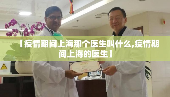 【疫情期间上海那个医生叫什么,疫情期间上海的医生】
