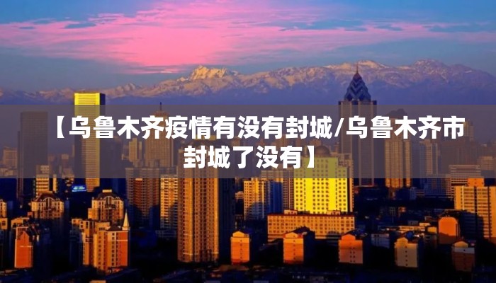 【乌鲁木齐疫情有没有封城/乌鲁木齐市封城了没有】