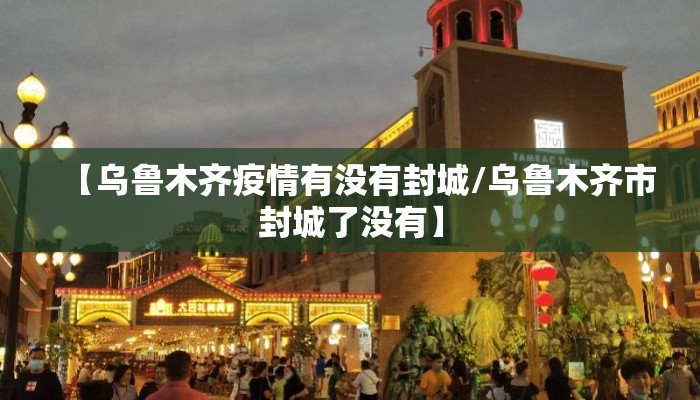【乌鲁木齐疫情有没有封城/乌鲁木齐市封城了没有】