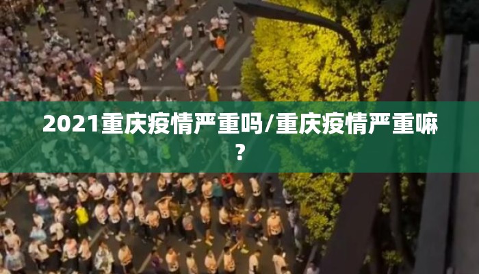 2021重庆疫情严重吗/重庆疫情严重嘛?