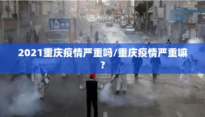 2021重庆疫情严重吗/重庆疫情严重嘛?