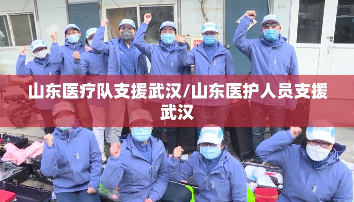 山东医疗队支援武汉/山东医护人员支援武汉