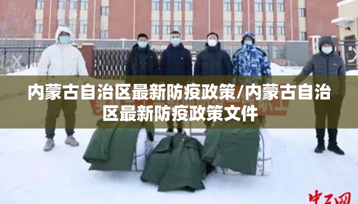内蒙古自治区最新防疫政策/内蒙古自治区最新防疫政策文件