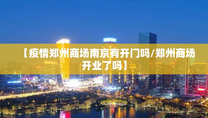 【疫情郑州商场南京有开门吗/郑州商场开业了吗】