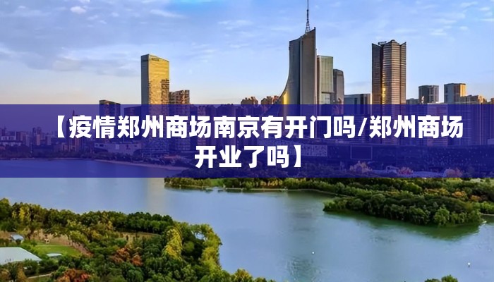 【疫情郑州商场南京有开门吗/郑州商场开业了吗】