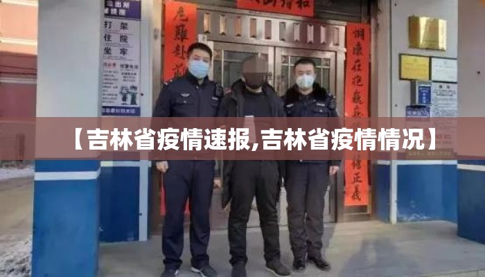 【吉林省疫情速报,吉林省疫情情况】