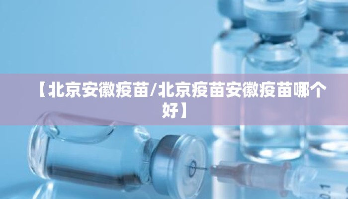 【北京安徽疫苗/北京疫苗安徽疫苗哪个好】