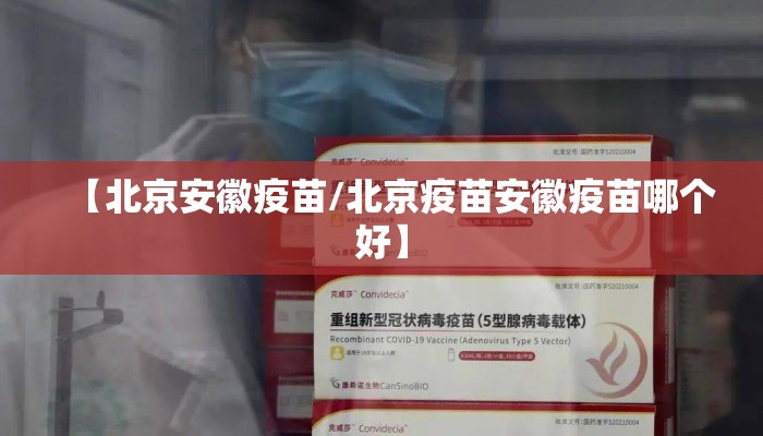【北京安徽疫苗/北京疫苗安徽疫苗哪个好】