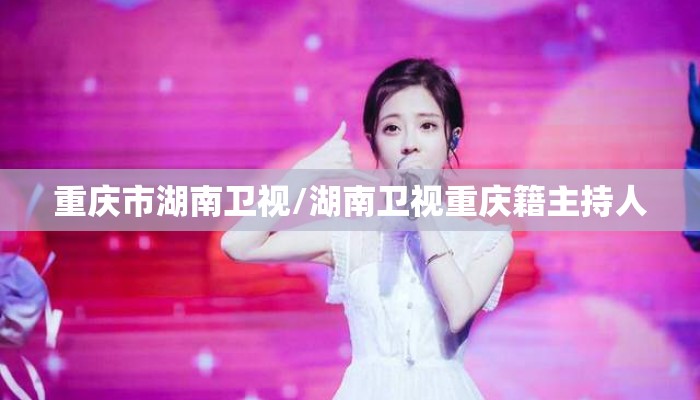 重庆市湖南卫视/湖南卫视重庆籍主持人