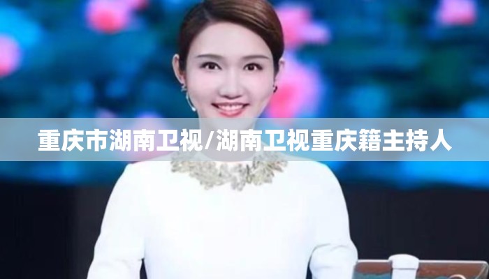 重庆市湖南卫视/湖南卫视重庆籍主持人