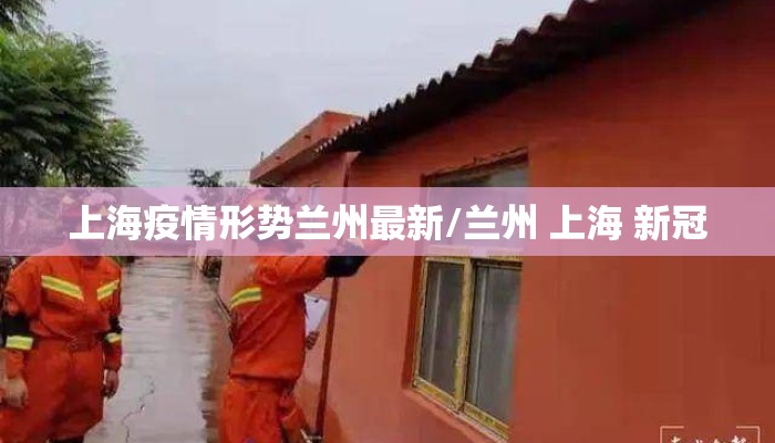 上海疫情形势兰州最新/兰州 上海 新冠