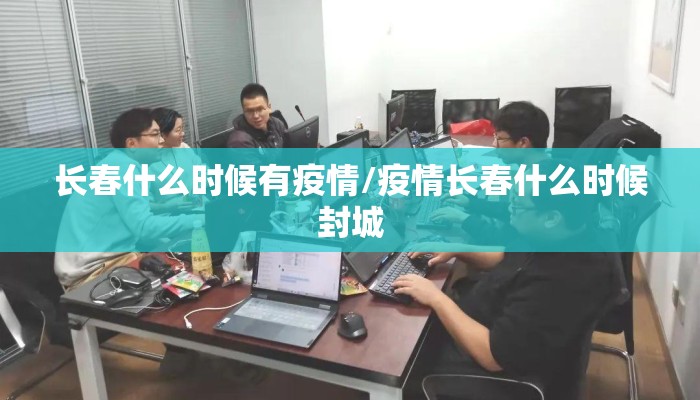 长春什么时候有疫情/疫情长春什么时候封城