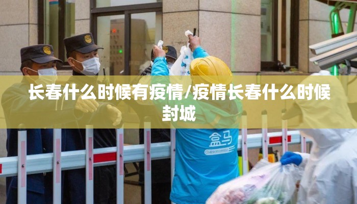 长春什么时候有疫情/疫情长春什么时候封城