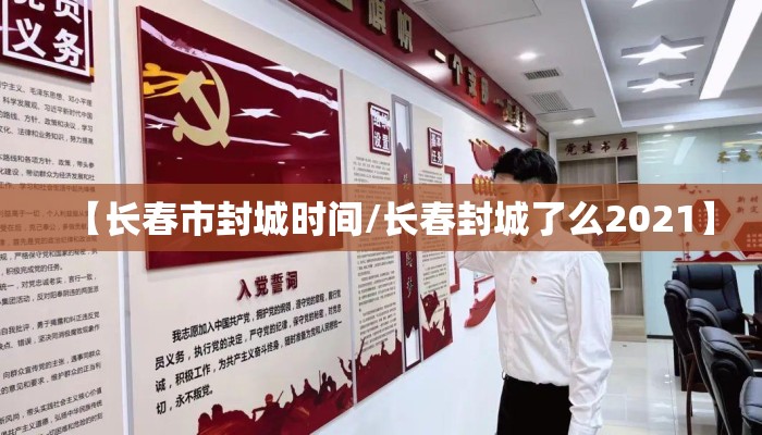 【长春市封城时间/长春封城了么2021】