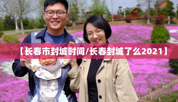 【长春市封城时间/长春封城了么2021】