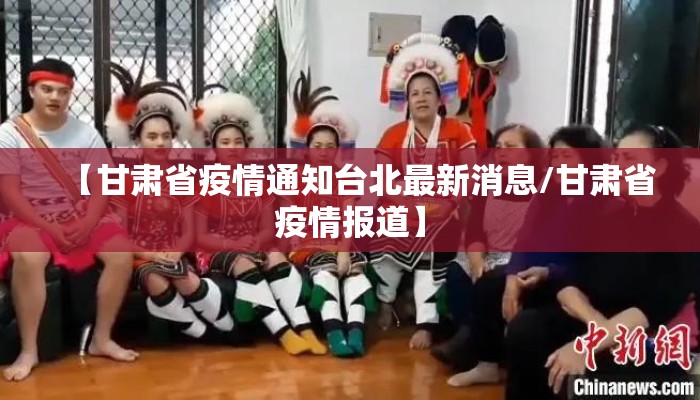 【甘肃省疫情通知台北最新消息/甘肃省疫情报道】