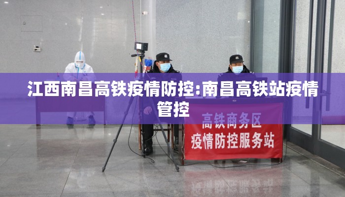 江西南昌高铁疫情防控:南昌高铁站疫情管控