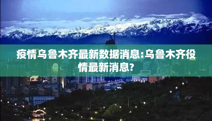 疫情乌鲁木齐最新数据消息:乌鲁木齐役情最新消息?