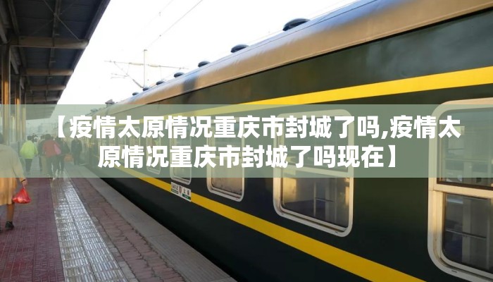 【疫情太原情况重庆市封城了吗,疫情太原情况重庆市封城了吗现在】