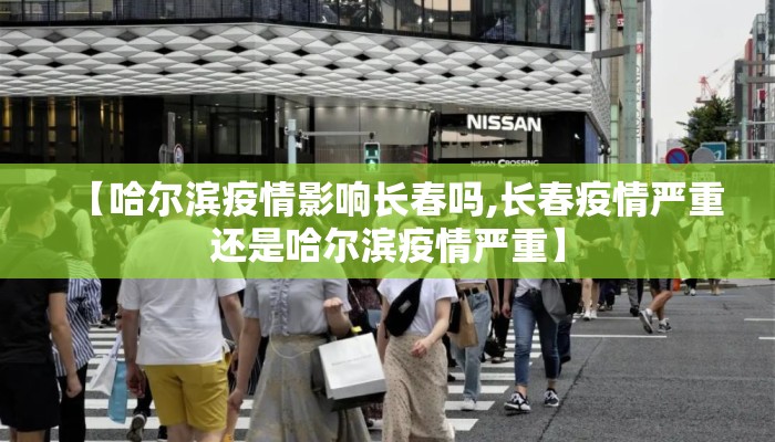 【哈尔滨疫情影响长春吗,长春疫情严重还是哈尔滨疫情严重】