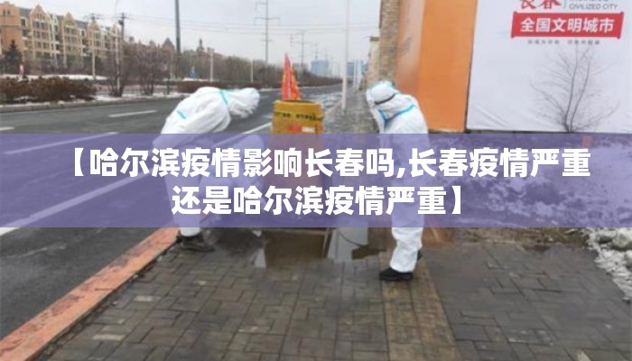 【哈尔滨疫情影响长春吗,长春疫情严重还是哈尔滨疫情严重】